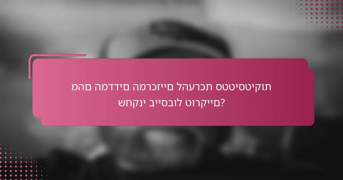 מהם המדדים המרכזיים להערכת סטטיסטיקות שחקני בייסבול טורקיים?