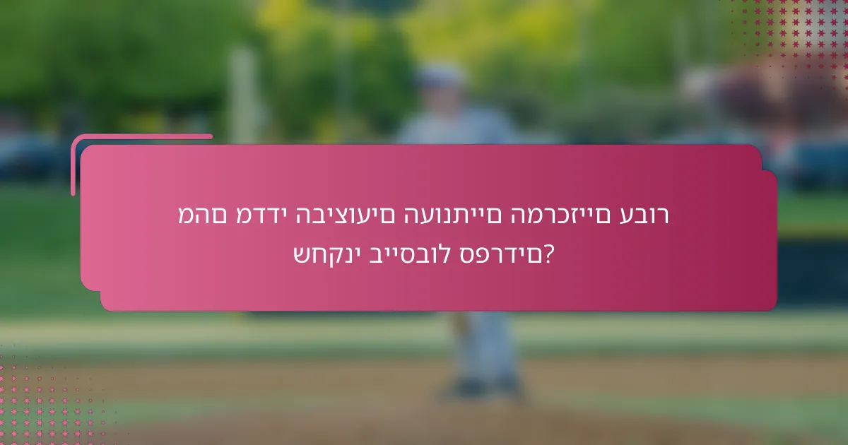 מהם מדדי הביצועים העונתיים המרכזיים עבור שחקני בייסבול ספרדים?