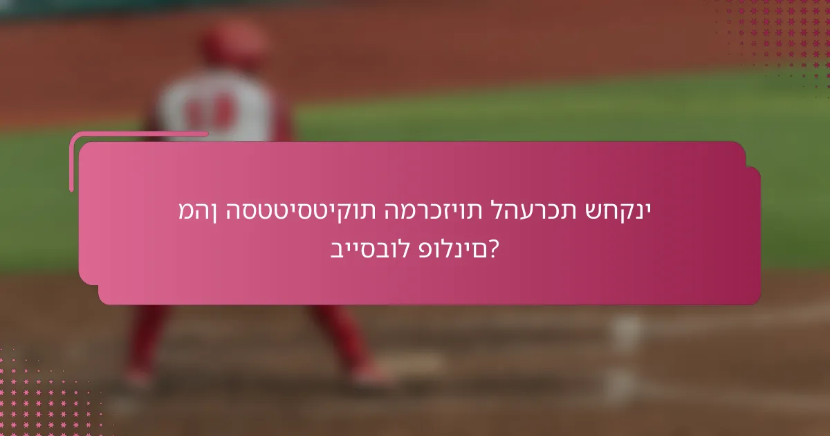 מהן הסטטיסטיקות המרכזיות להערכת שחקני בייסבול פולנים?
