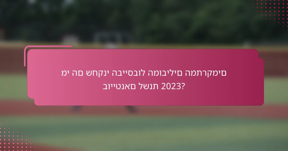 מי הם שחקני הבייסבול המובילים המתרקמים בוייטנאם לשנת 2023?