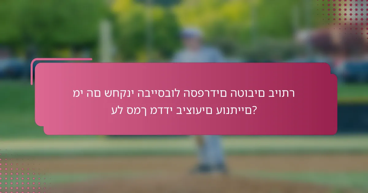מי הם שחקני הבייסבול הספרדים הטובים ביותר על סמך מדדי ביצועים עונתיים?